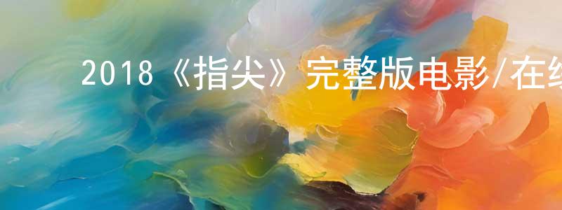 ﻿曾德江发布﻿2018《指尖》完整版电影/在线观看/百度云-美剧天堂